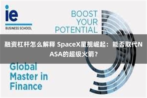 融资杠杆怎么解释 SpaceX星舰崛起：能否取代NASA的超级火箭？