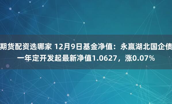 期货配资选哪家 12月9日基金净值：永赢湖北国企债一年定开发起最新净值1.0627，涨0.07%