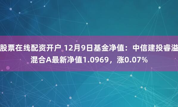 股票在线配资开户 12月9日基金净值：中信建投睿溢混合A最新净值1.0969，涨0.07%