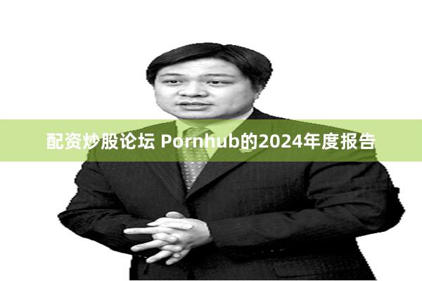 配资炒股论坛 Pornhub的2024年度报告