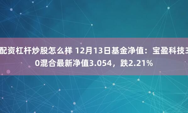 配资杠杆炒股怎么样 12月13日基金净值：宝盈科技30混合最新净值3.054，跌2.21%