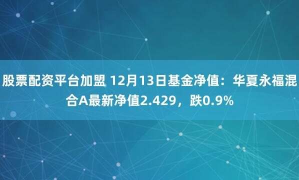 股票配资平台加盟 12月13日基金净值：华夏永福混合A最新净值2.429，跌0.9%