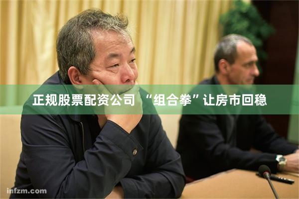 正规股票配资公司  “组合拳”让房市回稳