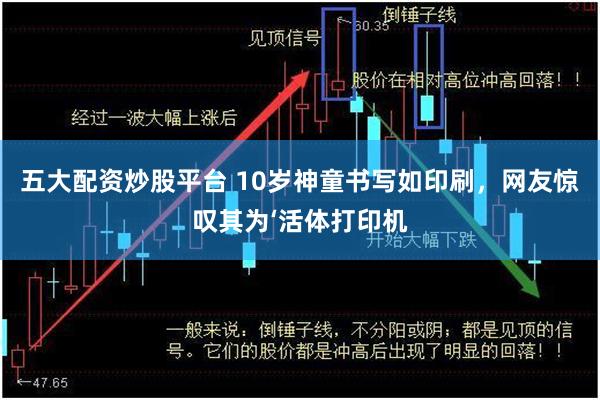 五大配资炒股平台 10岁神童书写如印刷，网友惊叹其为‘活体打印机