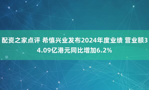 配资之家点评 希慎兴业发布2024年度业绩 营业额34.09亿港元同比增加6.2%