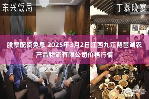 股票配资免息 2025年3月2日江西九江琵琶湖农产品物流有限公司价格行情