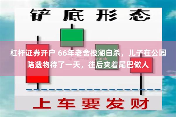 杠杆证券开户 66年老舍投湖自杀，儿子在公园陪遗物待了一天，往后夹着尾巴做人